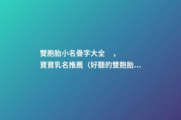 雙胞胎小名疊字大全，寶寶乳名推薦（好聽的雙胞胎小名疊字）